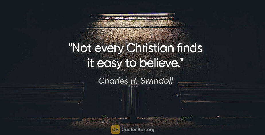 Charles R. Swindoll quote: "Not every Christian finds it easy to believe."