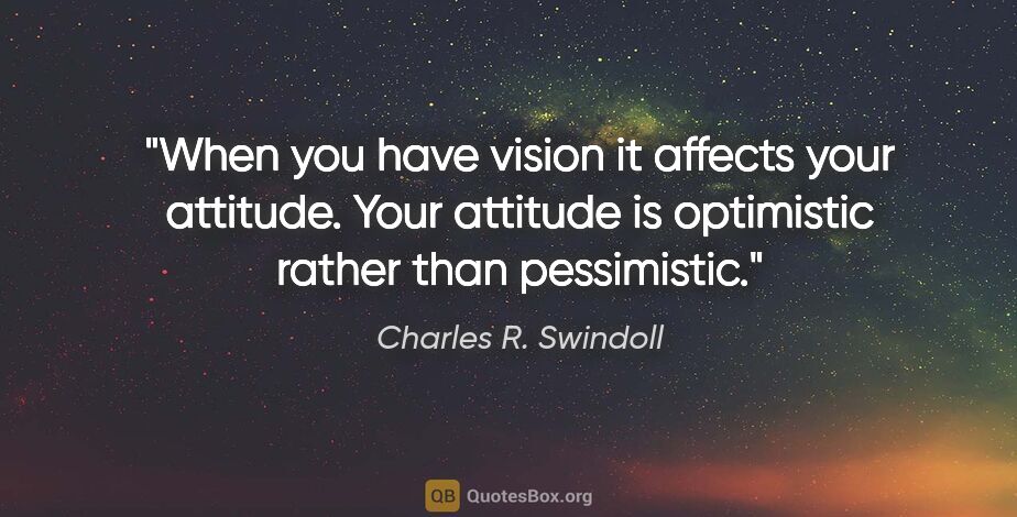 Charles R. Swindoll quote: "When you have vision it affects your attitude. Your attitude..."