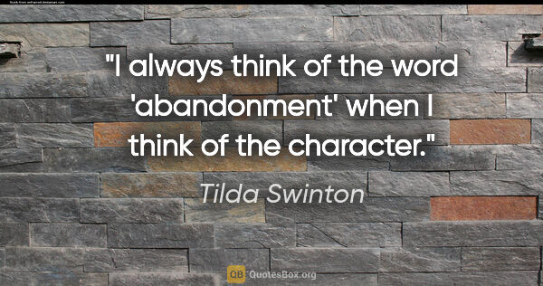 Tilda Swinton quote: "I always think of the word 'abandonment' when I think of the..."