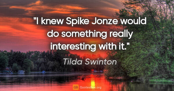 Tilda Swinton quote: "I knew Spike Jonze would do something really interesting with it."