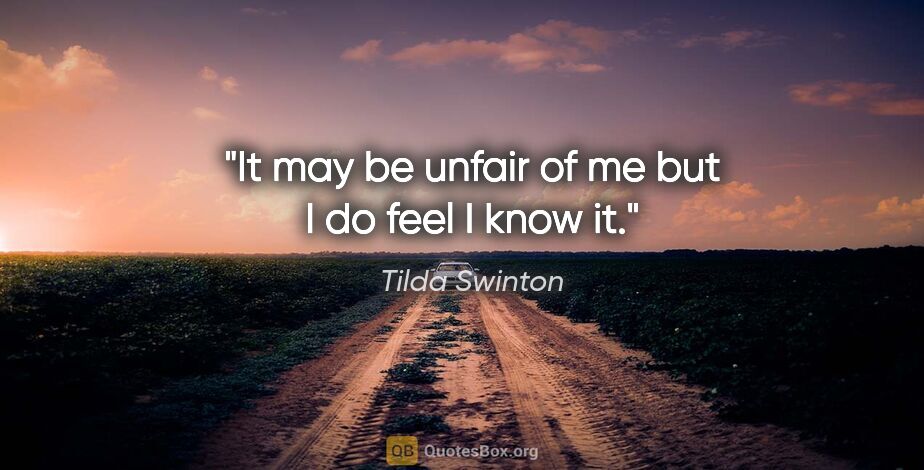 Tilda Swinton quote: "It may be unfair of me but I do feel I know it."