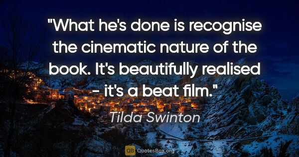 Tilda Swinton quote: "What he's done is recognise the cinematic nature of the book...."