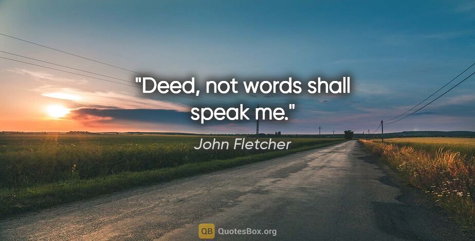 John Fletcher quote: "Deed, not words shall speak me."