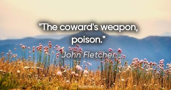 John Fletcher quote: "The coward's weapon, poison."