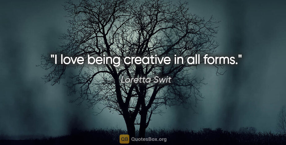 Loretta Swit quote: "I love being creative in all forms."
