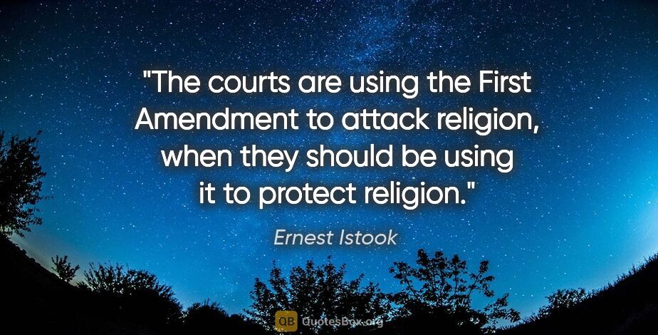 Ernest Istook quote: "The courts are using the First Amendment to attack religion,..."