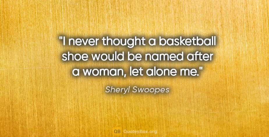 Sheryl Swoopes quote: "I never thought a basketball shoe would be named after a..."