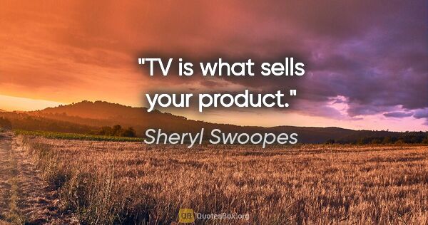 Sheryl Swoopes quote: "TV is what sells your product."