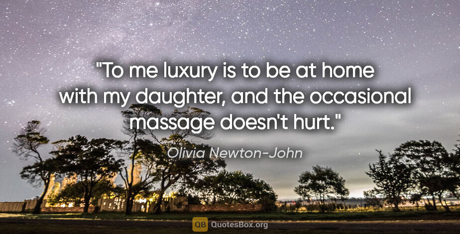 Olivia Newton-John quote: "To me luxury is to be at home with my daughter, and the..."