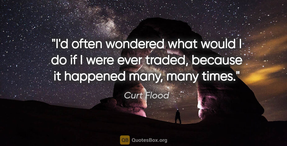 Curt Flood quote: "I'd often wondered what would I do if I were ever traded,..."