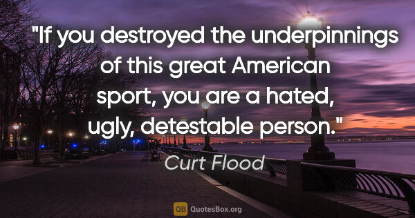 Curt Flood quote: "If you destroyed the underpinnings of this great American..."