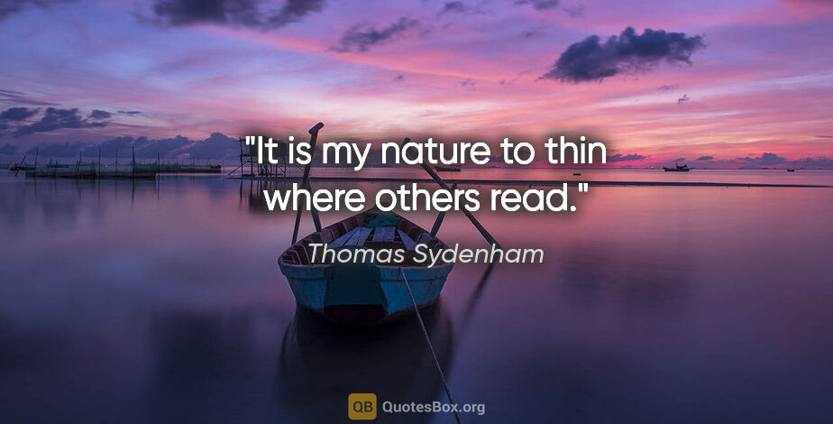 Thomas Sydenham quote: "It is my nature to thin where others read."