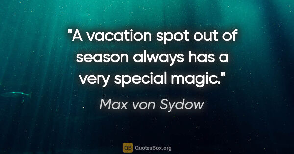 Max von Sydow quote: "A vacation spot out of season always has a very special magic."