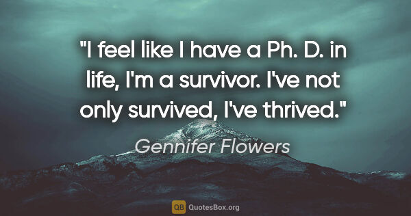 Gennifer Flowers quote: "I feel like I have a Ph. D. in life, I'm a survivor. I've not..."