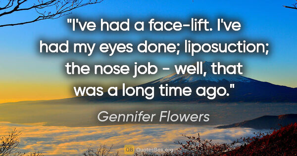 Gennifer Flowers quote: "I've had a face-lift. I've had my eyes done; liposuction; the..."