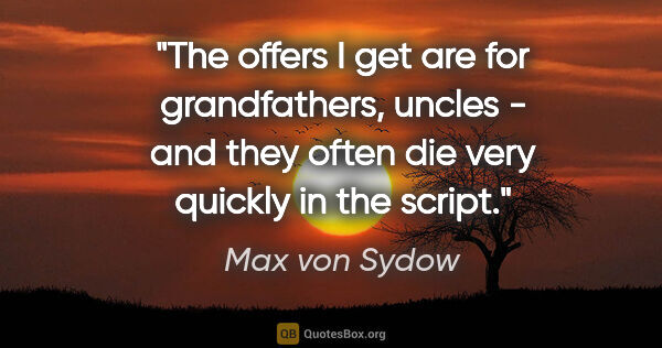 Max von Sydow quote: "The offers I get are for grandfathers, uncles - and they often..."