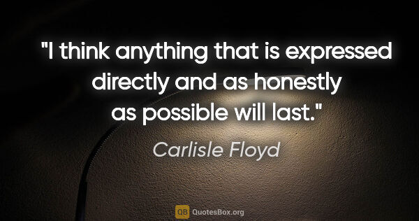 Carlisle Floyd quote: "I think anything that is expressed directly and as honestly as..."