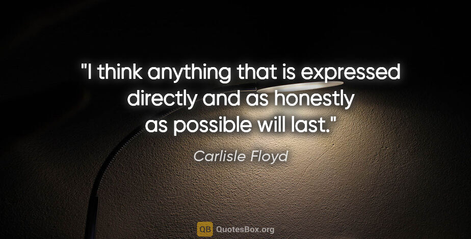 Carlisle Floyd quote: "I think anything that is expressed directly and as honestly as..."