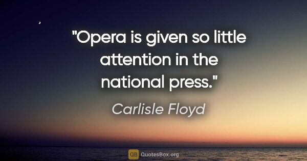 Carlisle Floyd quote: "Opera is given so little attention in the national press."
