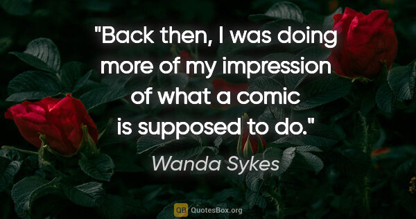 Wanda Sykes quote: "Back then, I was doing more of my impression of what a comic..."