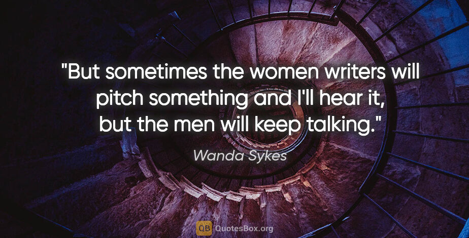 Wanda Sykes quote: "But sometimes the women writers will pitch something and I'll..."