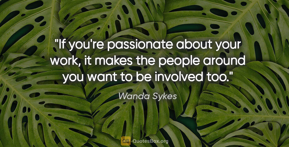 Wanda Sykes quote: "If you're passionate about your work, it makes the people..."