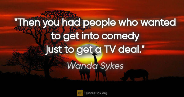 Wanda Sykes quote: "Then you had people who wanted to get into comedy just to get..."