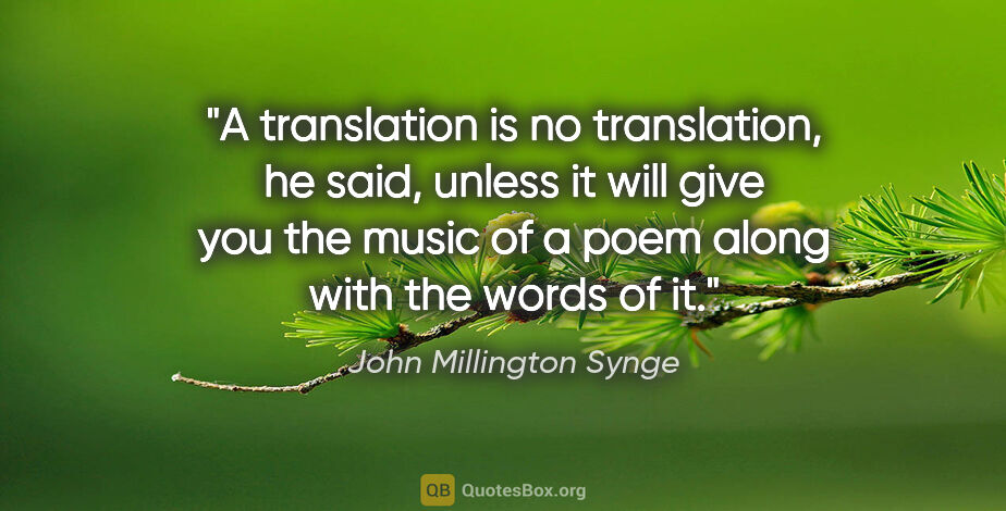 John Millington Synge quote: "A translation is no translation, he said, unless it will give..."