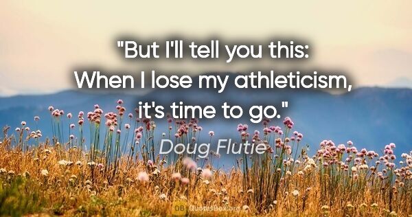 Doug Flutie quote: "But I'll tell you this: When I lose my athleticism, it's time..."