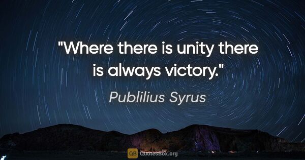 Publilius Syrus quote: "Where there is unity there is always victory."