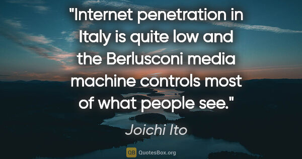 Joichi Ito quote: "Internet penetration in Italy is quite low and the Berlusconi..."