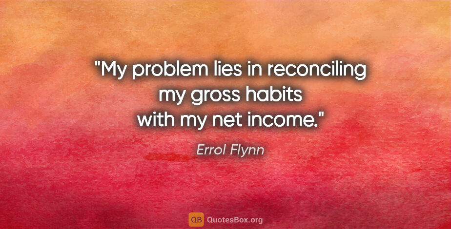 Errol Flynn quote: "My problem lies in reconciling my gross habits with my net..."
