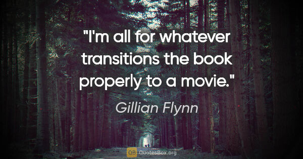 Gillian Flynn quote: "I'm all for whatever transitions the book properly to a movie."