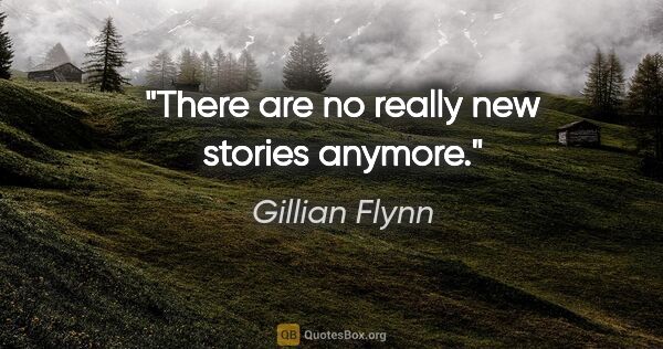 Gillian Flynn quote: "There are no really new stories anymore."