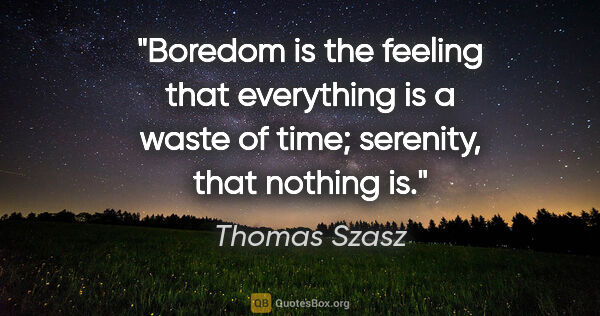 Thomas Szasz quote: "Boredom is the feeling that everything is a waste of time;..."