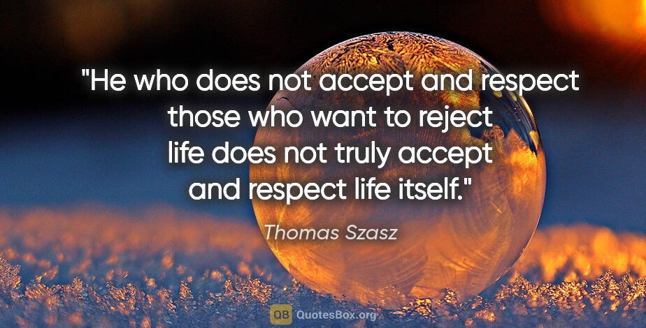Thomas Szasz quote: "He who does not accept and respect those who want to reject..."