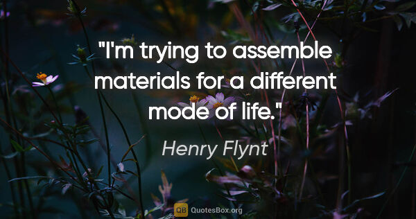 Henry Flynt quote: "I'm trying to assemble materials for a different mode of life."