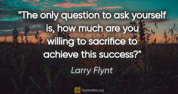 Larry Flynt quote: "The only question to ask yourself is, how much are you willing..."