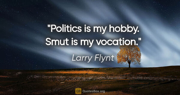 Larry Flynt quote: "Politics is my hobby. Smut is my vocation."
