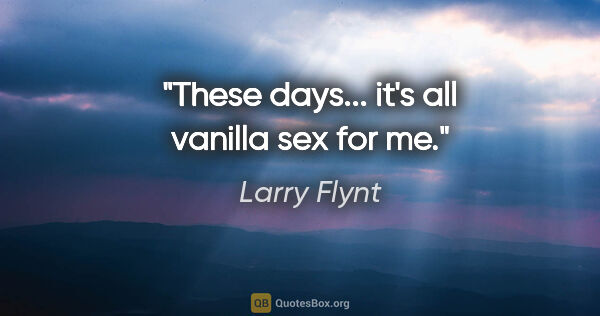 Larry Flynt quote: "These days... it's all vanilla sex for me."
