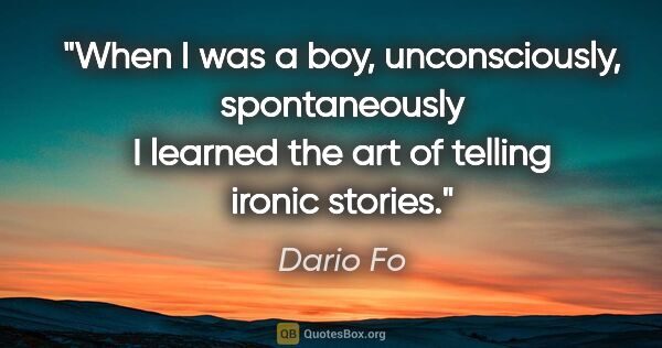 Dario Fo quote: "When I was a boy, unconsciously, spontaneously I learned the..."