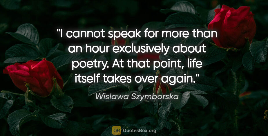 Wislawa Szymborska quote: "I cannot speak for more than an hour exclusively about poetry...."