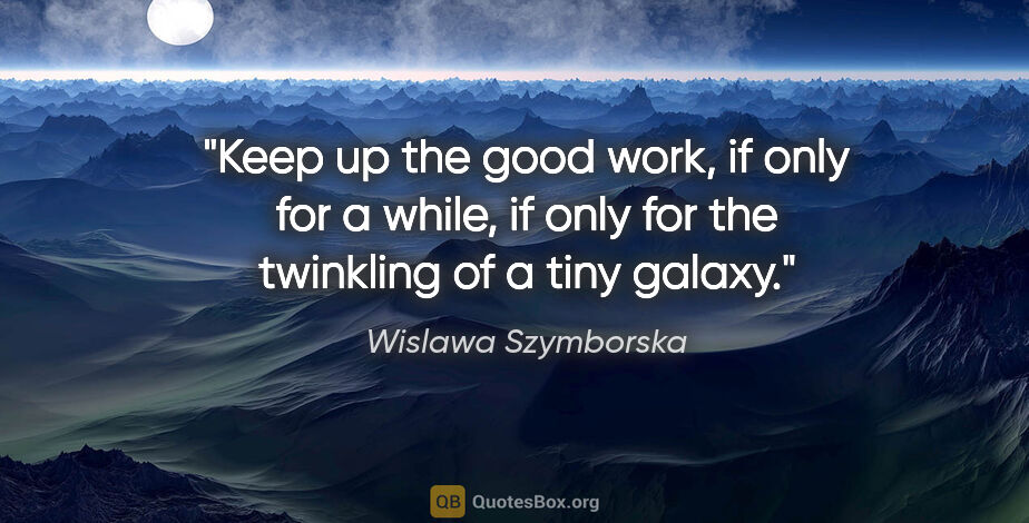 Wislawa Szymborska quote: "Keep up the good work, if only for a while, if only for the..."