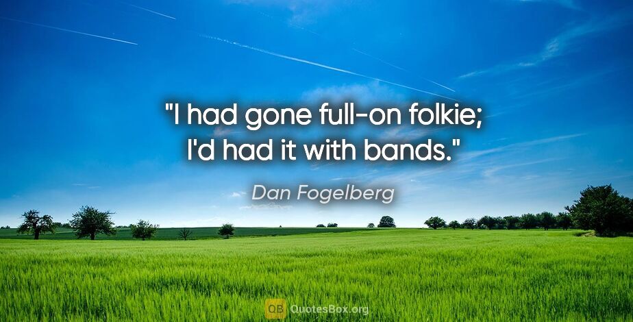 Dan Fogelberg quote: "I had gone full-on folkie; I'd had it with bands."
