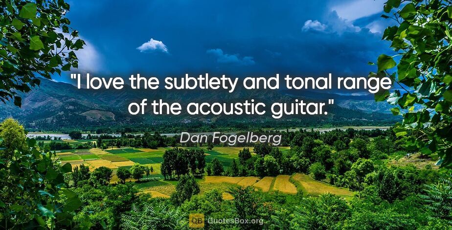 Dan Fogelberg quote: "I love the subtlety and tonal range of the acoustic guitar."