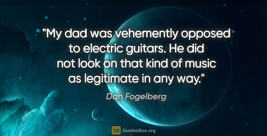 Dan Fogelberg quote: "My dad was vehemently opposed to electric guitars. He did not..."