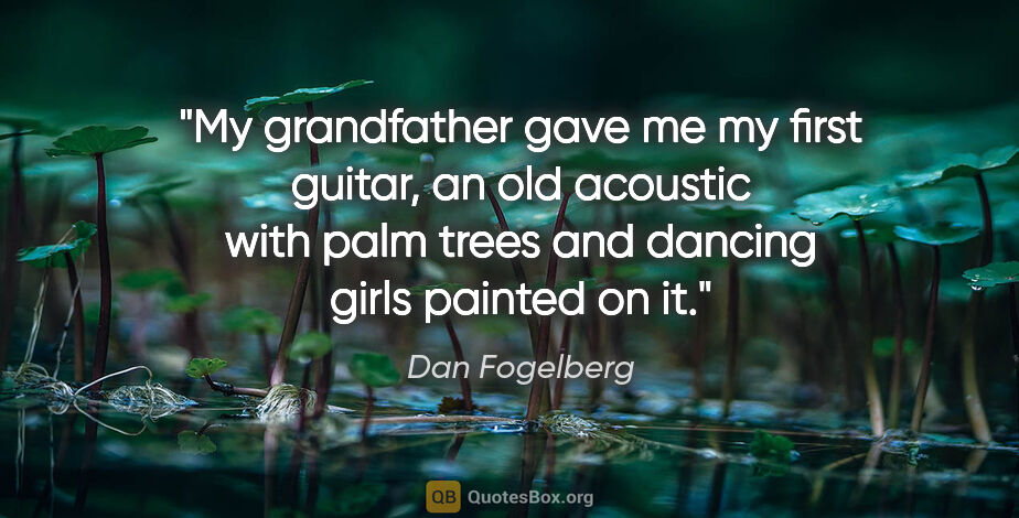 Dan Fogelberg quote: "My grandfather gave me my first guitar, an old acoustic with..."