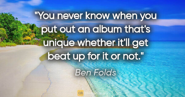 Ben Folds quote: "You never know when you put out an album that's unique whether..."