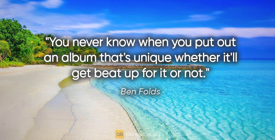 Ben Folds quote: "You never know when you put out an album that's unique whether..."