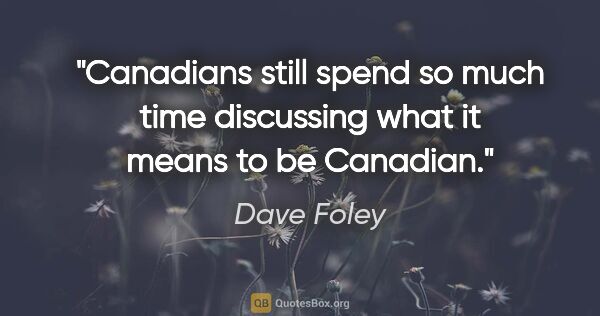 Dave Foley quote: "Canadians still spend so much time discussing what it means to..."